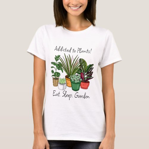 Addicted to Plants  Eat Sleep and Garden T_Shirt