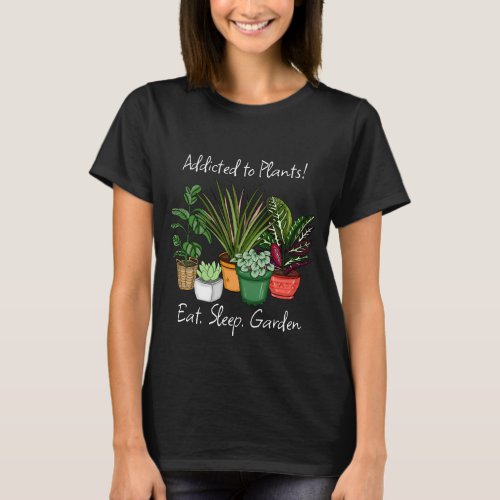 Addicted to Plants  Eat Sleep and Garden  T_Shirt