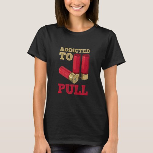 Addicted To Pull Quote For A Trap Shooter  T_Shirt