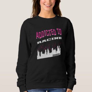 Addicted To Racine Vacation Humor Trip Wisconsin Sweatshirt