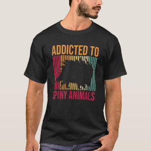 Addicted To Spiny Animals For A Porcupine   T-Shirt