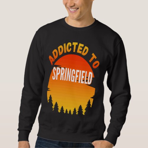 Addicted to Springfield Born In Springfield Sweatshirt
