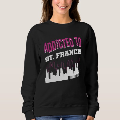 Addicted To St Francis   Vacation Humor Trip Wisco Sweatshirt