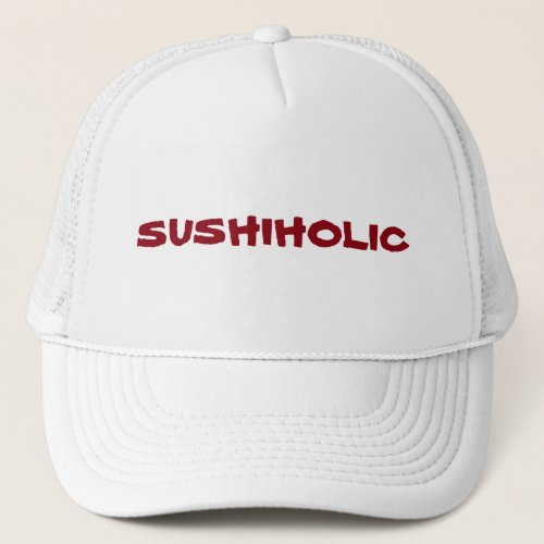 Addicted to Sushi Youre a Sushiholic Trucker Hat