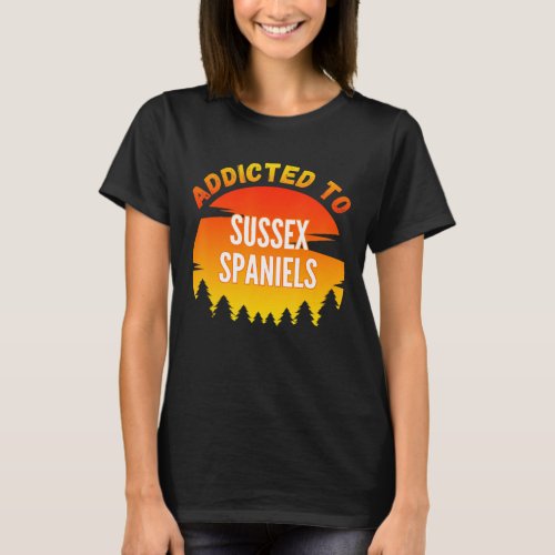 Addicted To Sussex Spaniel For Dog T_Shirt