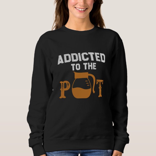 Addicted To The Pot Tea Coffee Drinking  Sarcastic Sweatshirt (Front)