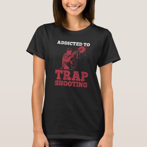 Addicted To Trap Shooting For A Trap Shooter   T_Shirt