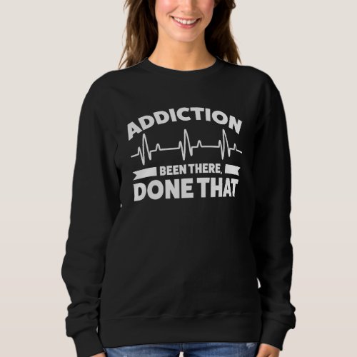 Addiction Been There  Done That Sobering Sobers Sweatshirt
