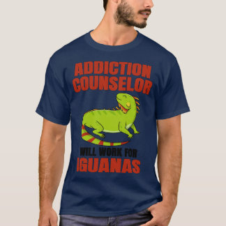 Addiction Counselor Will Work For Iguanas T-Shirt