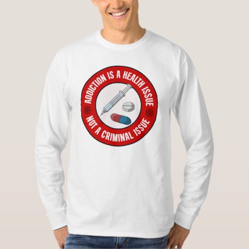Addiction Is A Health Issue Not A Criminal Issue T T_Shirt