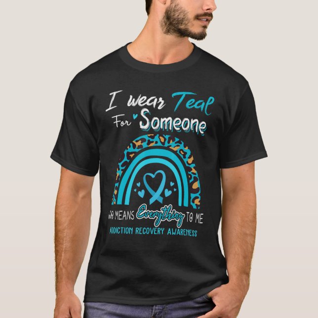 Addiction Recovery Awareness I Wear Teal For Someo T-Shirt (Front)