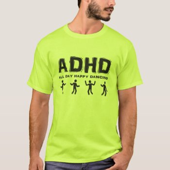 Adhd All Day Happy Dancing T-shirt by johan555 at Zazzle