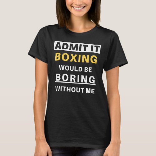 Admit It Boxing Would Be Boring Sports Kickboxer   T_Shirt