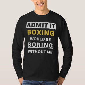 Admit It Boxing Would Be Boring Sports Kickboxer   T-Shirt