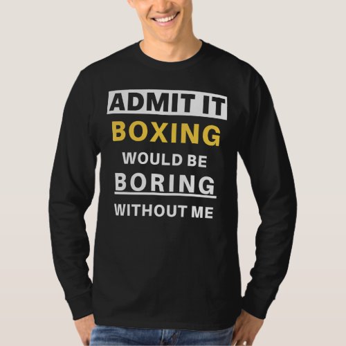 Admit It Boxing Would Be Boring Sports Kickboxer   T_Shirt