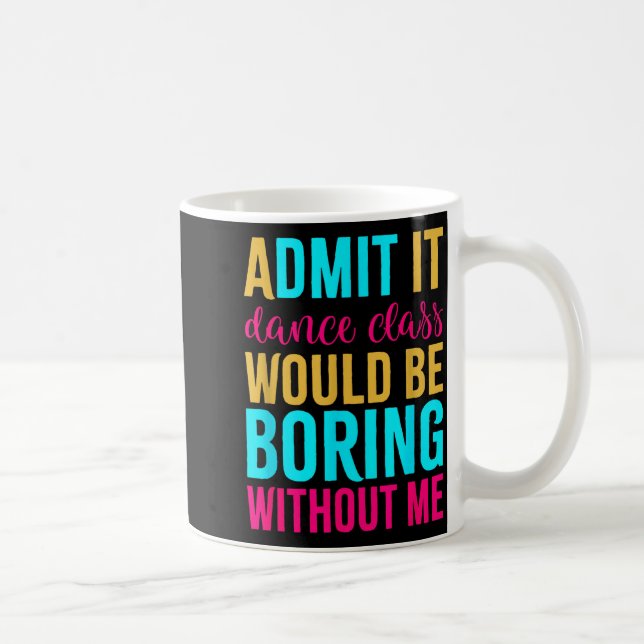 Admit It Dance Cl Would Be Boring Without Me  Coffee Mug (Right)
