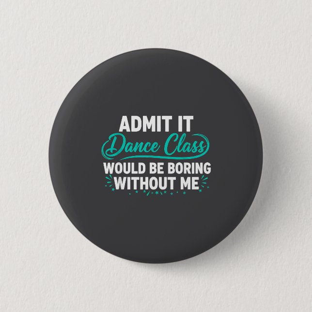 Admit It Dance Cl Would Be Boring Without Me Dance Button (Front)
