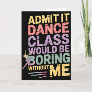 Admit It Dance Cl Would Be Boring Without Me Funny Card