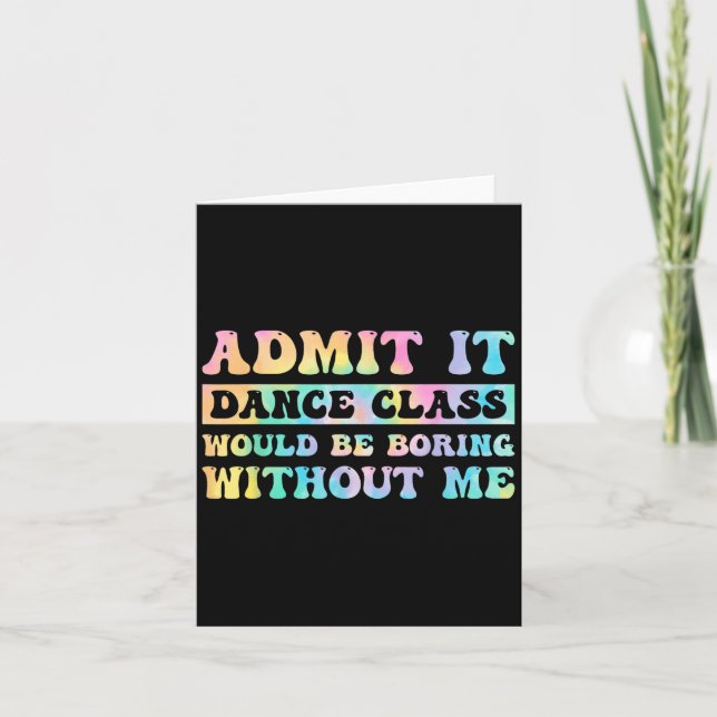 Admit It Dance Cl Would Be Boring Without Me Funny Card (Front)