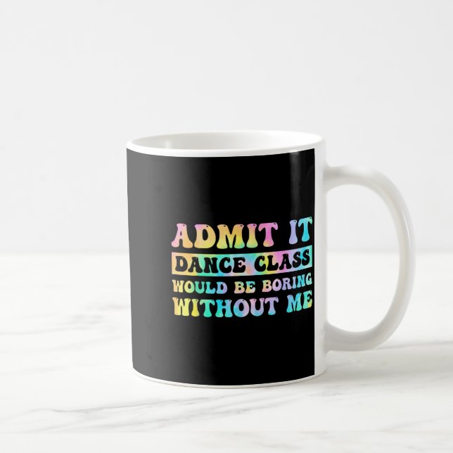Admit It Dance Cl Would Be Boring Without Me Funny Coffee Mug (Right)