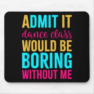 Admit It Dance Cl Would Be Boring Without Me  Mouse Pad