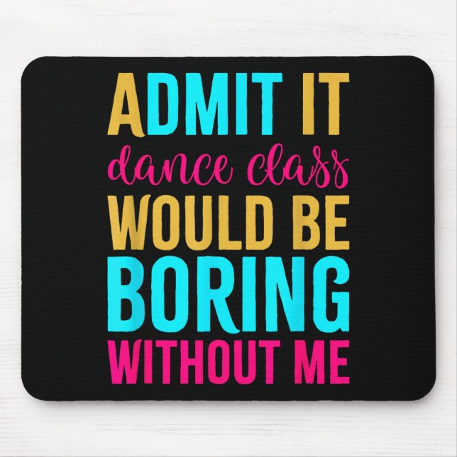 Admit It Dance Cl Would Be Boring Without Me  Mouse Pad (Front)
