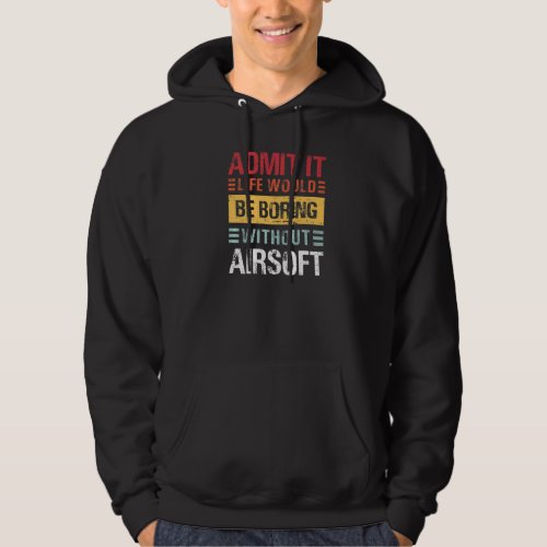 Admit It Life Is Boring Without Airsoft Funny Retr Hoodie