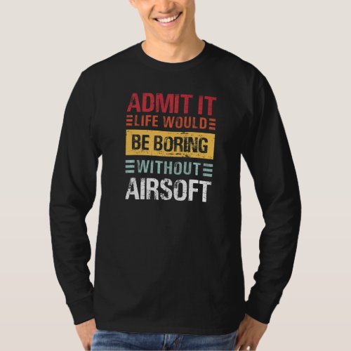 Admit It Life Is Boring Without Airsoft Funny Retr T_Shirt