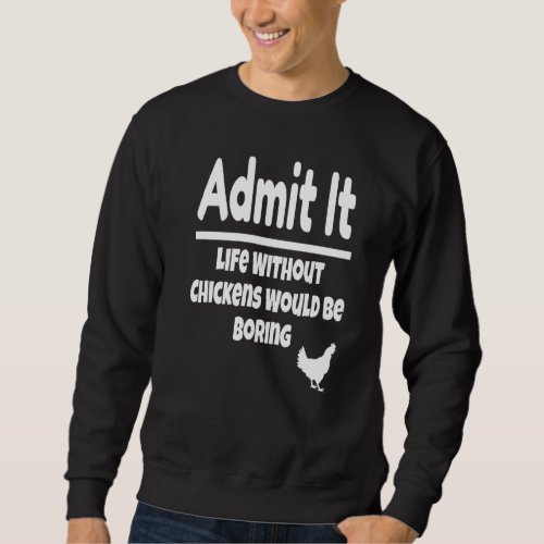 Admit It Life Without Chickens Would Be Boring Chi Sweatshirt