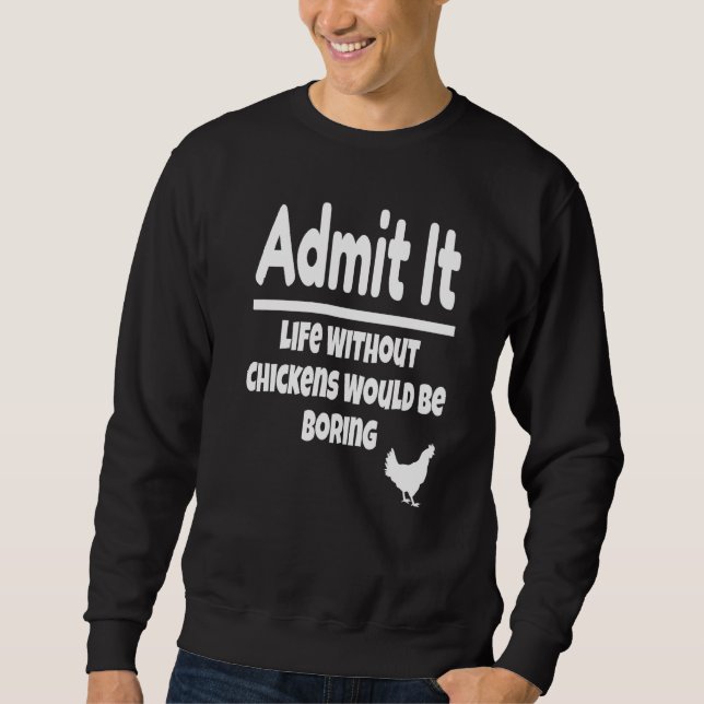 Admit It Life Without Chickens Would Be Boring Chi Sweatshirt (Front)