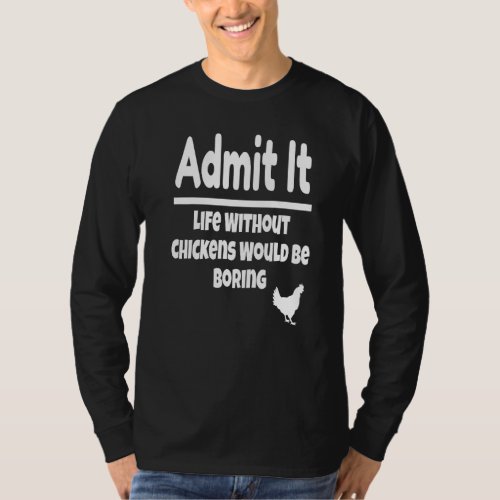 Admit It Life Without Chickens Would Be Boring Chi T_Shirt