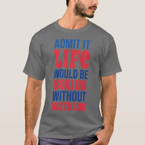 Admit It Life Would Be Boring Without Biathlon T-Shirt