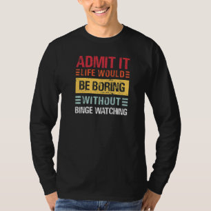 Admit It Life Would Be Boring Without Binge Watchi T-Shirt