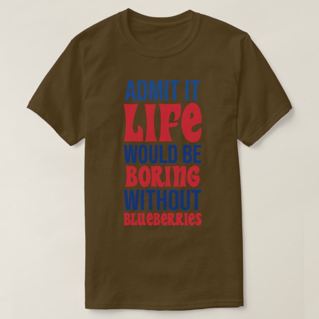 Admit It Life Would Be Boring Without Blueberries T-Shirt (Design Front)