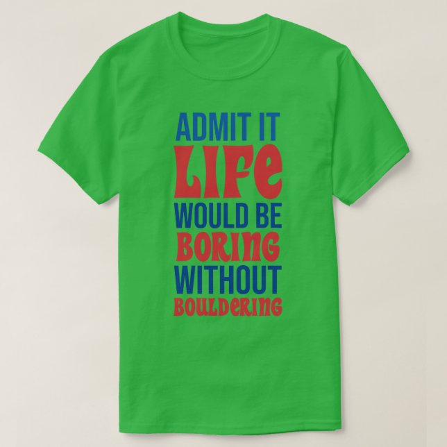 Admit It Life Would Be Boring Without Bouldering T-Shirt (Design Front)