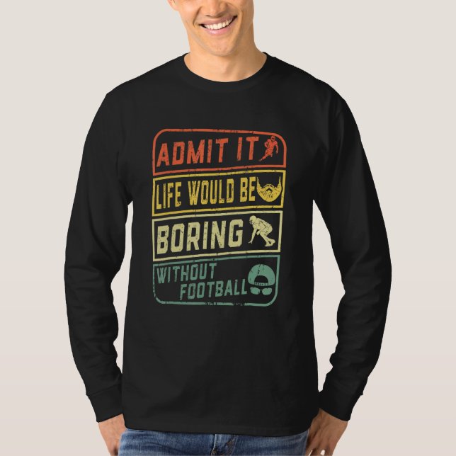 Admit It Life Would Be Boring Without Football Ret T-Shirt (Front)