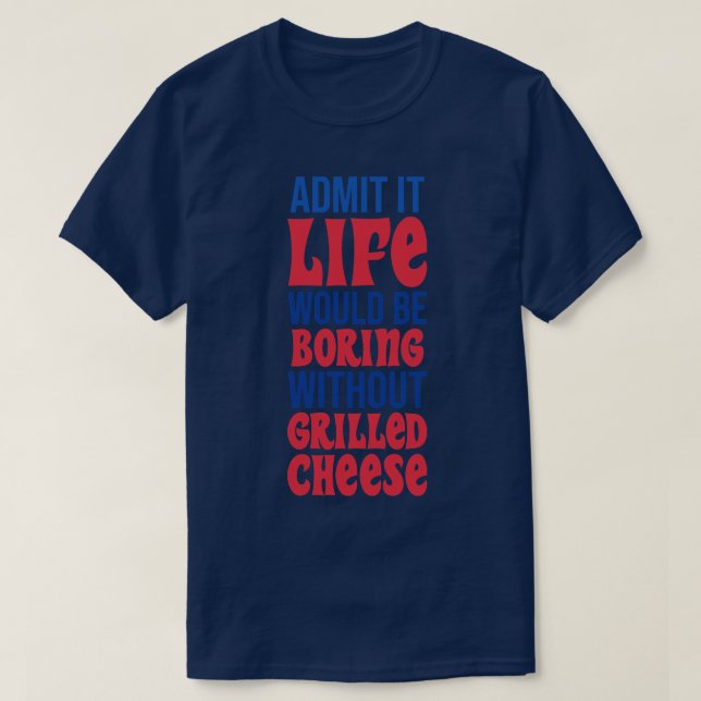 Admit It Life Would Be Boring Without Grilled Chee T-Shirt (Design Front)