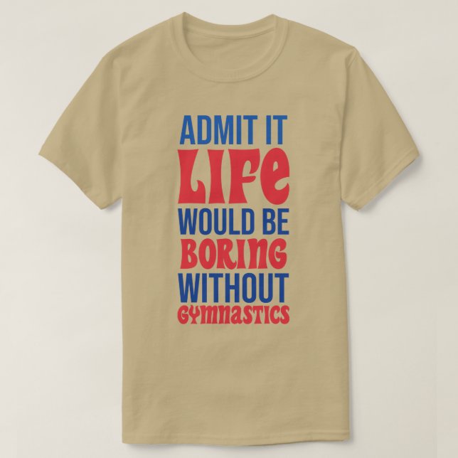 Admit It Life Would Be Boring Without Gymnastics T-Shirt (Design Front)