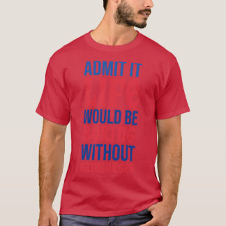 Admit It Life Would Be Boring Without Hamburger T-Shirt