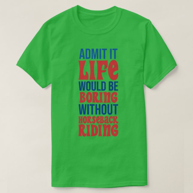 Admit It Life Would Be Boring Without Horseback Ri T-Shirt (Design Front)