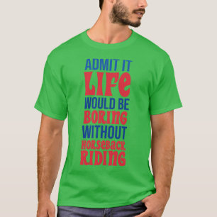 Admit It Life Would Be Boring Without Horseback Ri T-Shirt