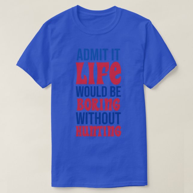 Admit It Life Would Be Boring Without Hunting T-Shirt (Design Front)