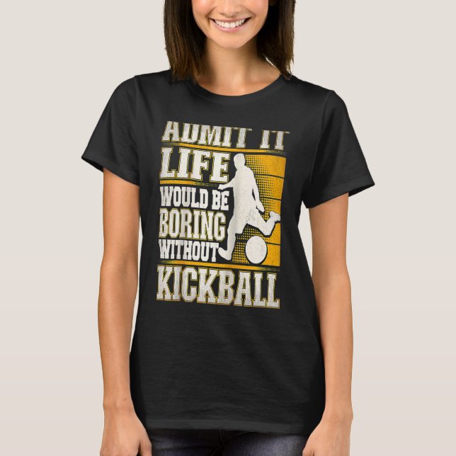 Admit It Life Would Be Boring Without Kickball Kic T-Shirt (Front)