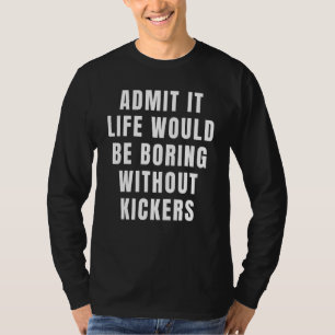 Admit It Life Would Be Boring Without Kickers Foot T-Shirt