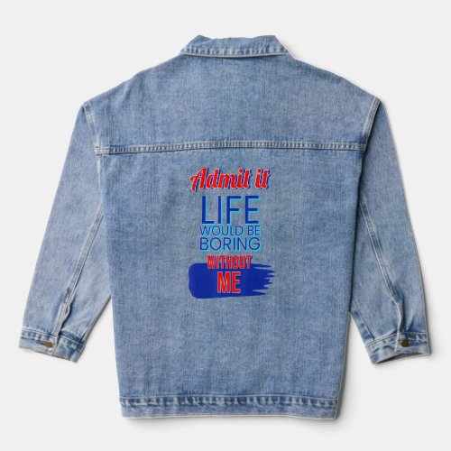Admit It Life Would Be Boring Without Me 2  Denim Jacket