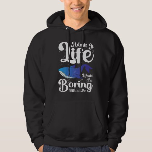 Admit it Life would be boring without me blue whal Hoodie