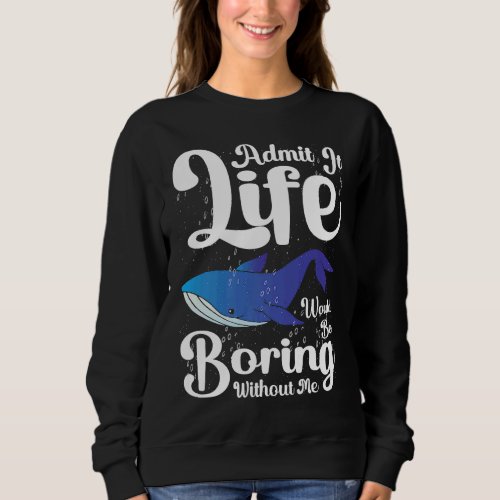 Admit it Life would be boring without me blue whal Sweatshirt