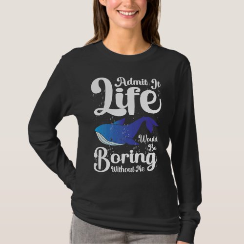 Admit it Life would be boring without me blue whal T_Shirt
