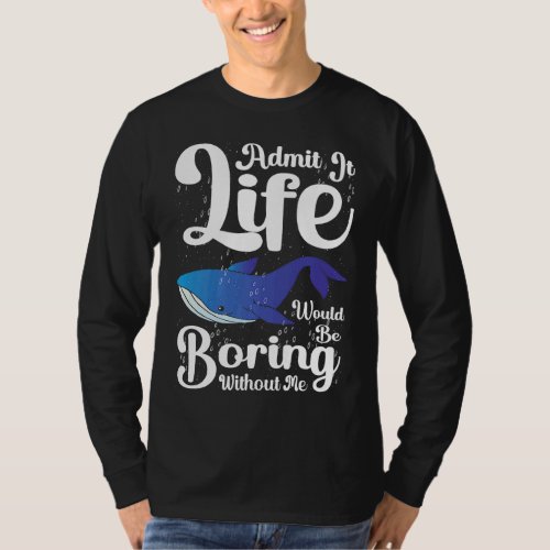 Admit it Life would be boring without me blue whal T_Shirt