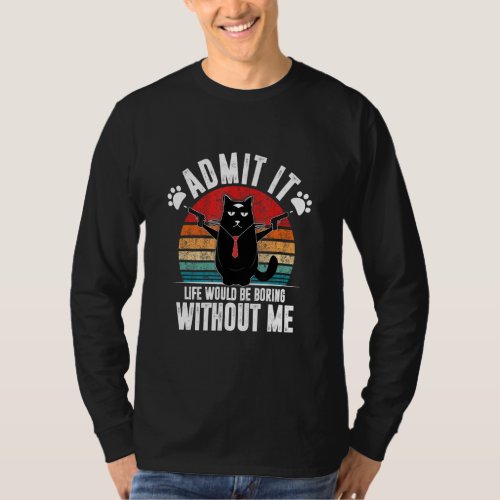 Admit It Life Would Be Boring Without Me  Cat Sarc T_Shirt